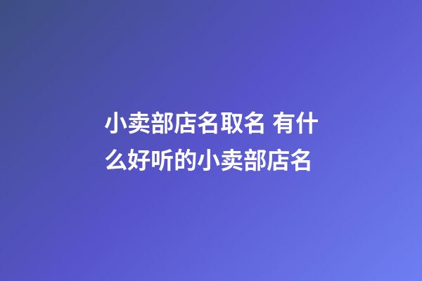 小卖部店名取名 有什么好听的小卖部店名-第1张-店铺起名-玄机派